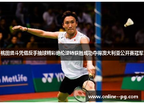 桃田贤斗凭借反手抽球精彩绝伦逆转获胜成功夺得澳大利亚公开赛冠军 桃田贤斗凭借反手抽球精彩绝伦逆转获胜成功夺得澳大利亚公开赛冠军