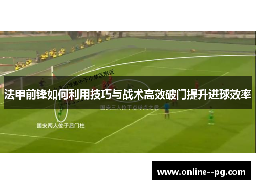 法甲前锋如何利用技巧与战术高效破门提升进球效率 法甲前锋如何利用技巧与战术高效破门提升进球效率