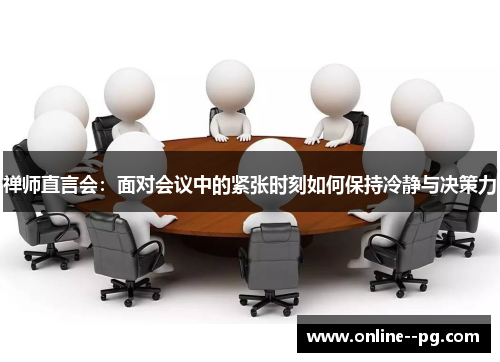 禅师直言会:面对会议中的紧张时刻如何保持冷静与决策力 禅师直言会:面对会议中的紧张时刻如何保持冷静与决策力