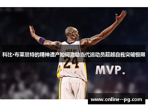 科比·布莱恩特的精神遗产如何激励当代运动员超越自我突破极限 科比·布莱恩特的精神遗产如何激励当代运动员超越自我突破极限