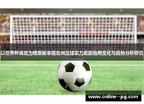以世界杯表现为镜重新审视各洲足球实力差距格局变化与趋势分析研究