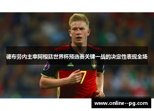 德布劳内主宰阿根廷世界杯预选赛关键一战的决定性表现全场