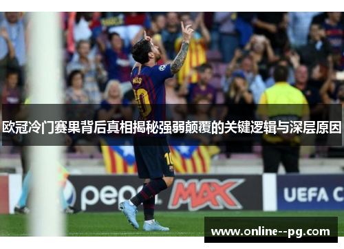 欧冠冷门赛果背后真相揭秘强弱颠覆的关键逻辑与深层原因 欧冠冷门赛果背后真相揭秘强弱颠覆的关键逻辑与深层原因