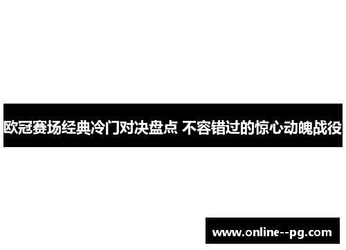 欧冠赛场经典冷门对决盘点 不容错过的惊心动魄战役 欧冠赛场经典冷门对决盘点 不容错过的惊心动魄战役