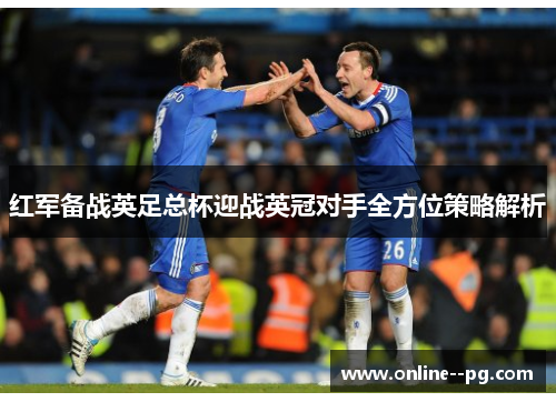 红军备战英足总杯迎战英冠对手全方位策略解析