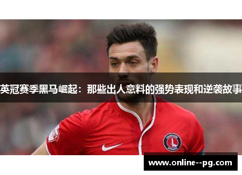 英冠赛季黑马崛起：那些出人意料的强势表现和逆袭故事