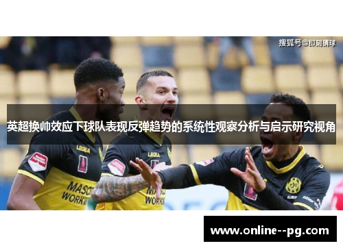 英超换帅效应下球队表现反弹趋势的系统性观察分析与启示研究视角