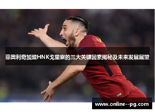 菲奥利奇加盟HNK戈里察的三大关键因素揭秘及未来发展展望