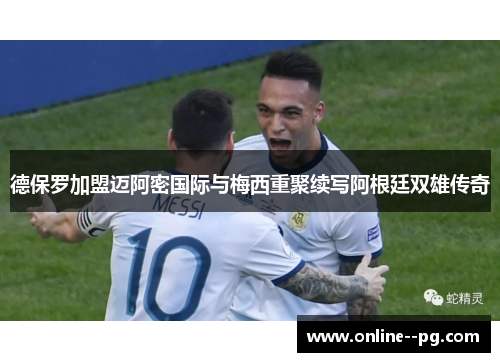 德保罗加盟迈阿密国际与梅西重聚续写阿根廷双雄传奇