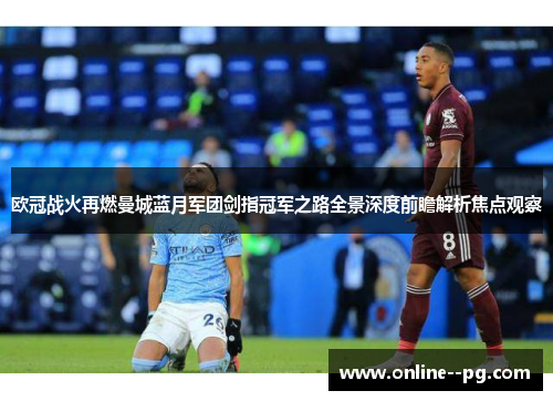 欧冠战火再燃曼城蓝月军团剑指冠军之路全景深度前瞻解析焦点观察 欧冠战火再燃曼城蓝月军团剑指冠军之路全景深度前瞻解析焦点观察