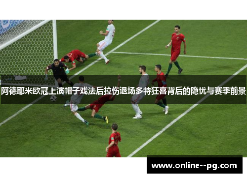 阿德耶米欧冠上演帽子戏法后拉伤退场多特狂喜背后的隐忧与赛季前景