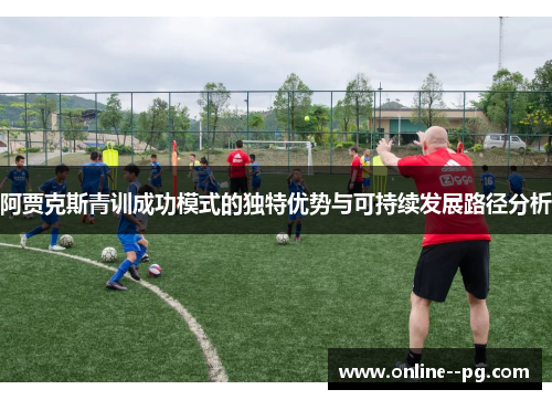 阿贾克斯青训成功模式的独特优势与可持续发展路径分析