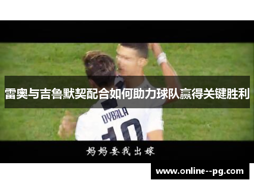 雷奥与吉鲁默契配合如何助力球队赢得关键胜利