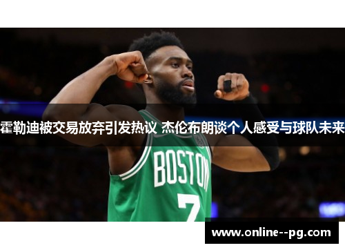 霍勒迪被交易放弃引发热议 杰伦布朗谈个人感受与球队未来
