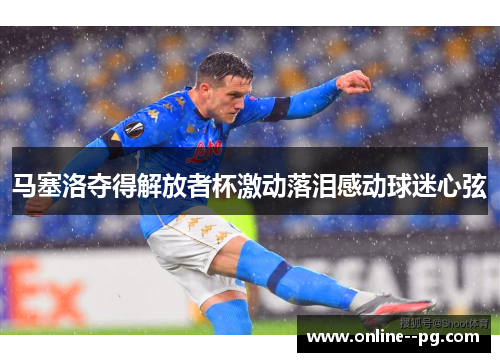 马塞洛夺得解放者杯激动落泪感动球迷心弦