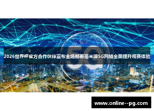 2026世界杯官方合作伙伴宣布全场部署毫米波5G网络全面提升观赛体验