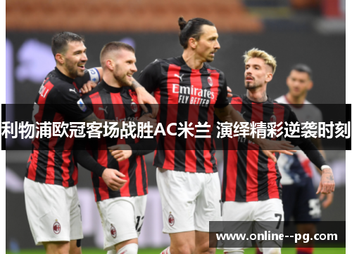 利物浦欧冠客场战胜AC米兰 演绎精彩逆袭时刻