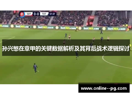 孙兴慜在意甲的关键数据解析及其背后战术逻辑探讨