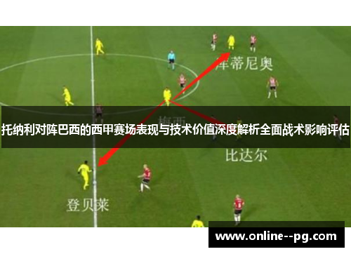 托纳利对阵巴西的西甲赛场表现与技术价值深度解析全面战术影响评估