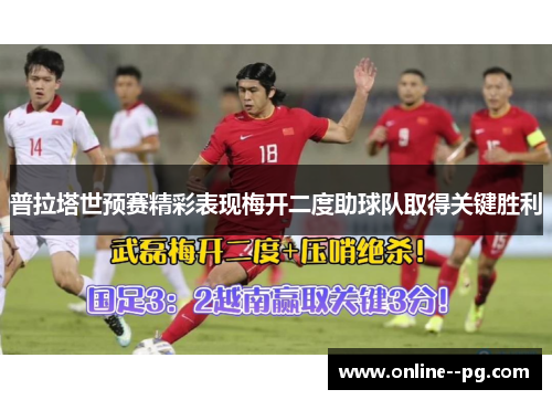 普拉塔世预赛精彩表现梅开二度助球队取得关键胜利
