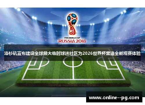 洛杉矶宣布建设全球最大临时球迷社区为2026世界杯营造全新观赛体验