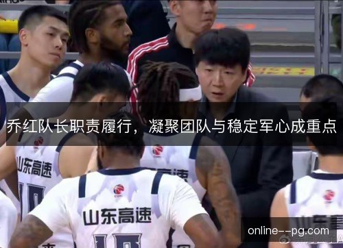 乔红队长职责履行，凝聚团队与稳定军心成重点