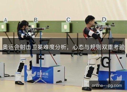 奥运会射击卫冕难度分析，心态与规则双重考验