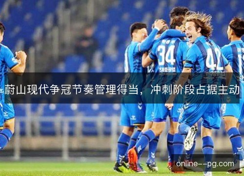 蔚山现代争冠节奏管理得当，冲刺阶段占据主动
