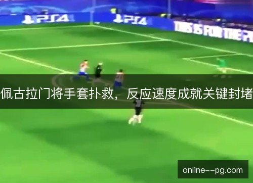 佩古拉门将手套扑救，反应速度成就关键封堵