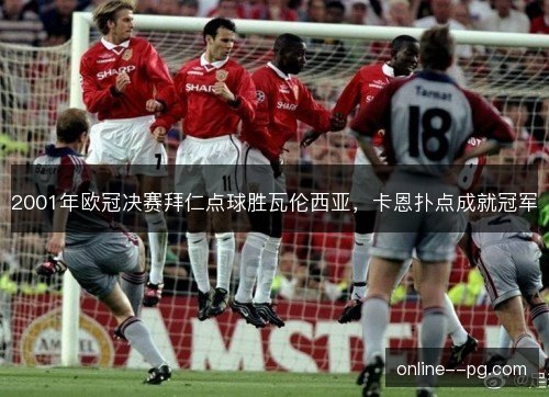 2001年欧冠决赛拜仁点球胜瓦伦西亚，卡恩扑点成就冠军