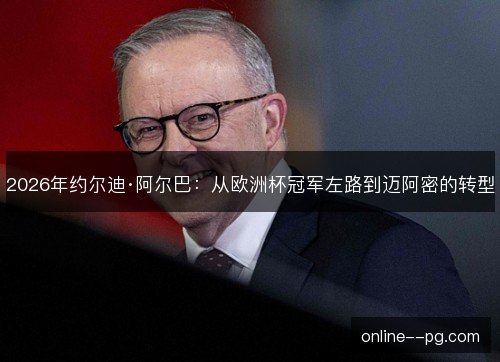 2026年约尔迪·阿尔巴：从欧洲杯冠军左路到迈阿密的转型